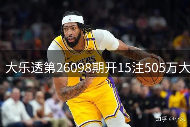 大乐透第26098期开15注505万大奖 奖池资金达7.06亿