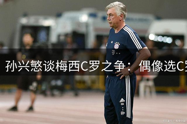 孙兴慜谈梅西C罗之争：偶像选C罗 但双骄皆传奇