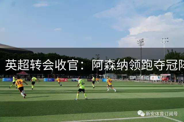 英超转会收官：阿森纳领跑夺冠阵营，阵容价值冠绝群雄